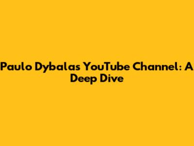 Paulo Dybala's YouTube Channel: A Deep Dive