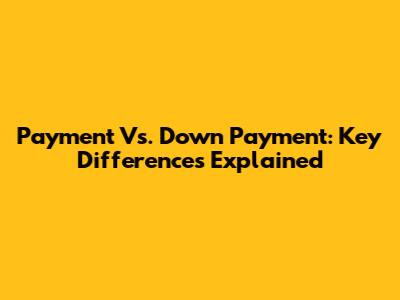 Payment Vs. Down Payment: Key Differences Explained