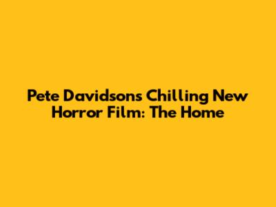 Pete Davidson's Chilling New Horror Film: 'The Home'