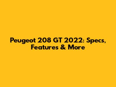Peugeot 208 GT 2022: Specs, Features & More
