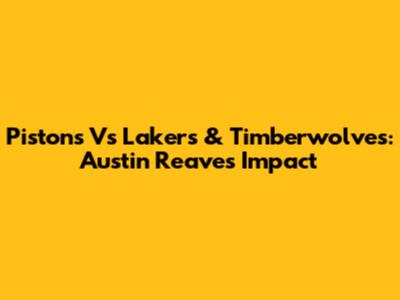 Pistons Vs Lakers & Timberwolves: Austin Reaves' Impact
