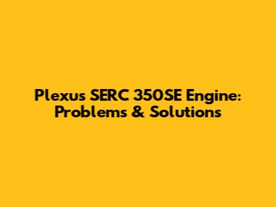 Plexus SERC 350SE Engine: Problems & Solutions