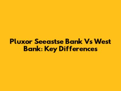 Pluxor Seeastse Bank Vs West Bank: Key Differences