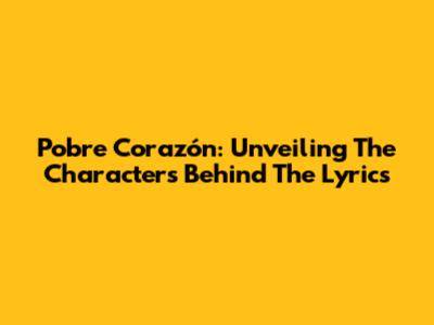 Pobre Corazón: Unveiling The Characters Behind The Lyrics