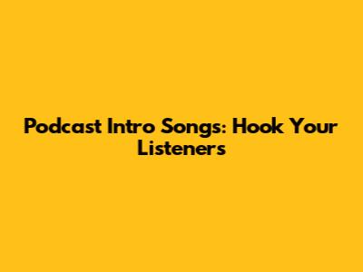 Podcast Intro Songs: Hook Your Listeners