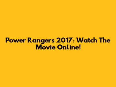 Power Rangers 2017: Watch The Movie Online!