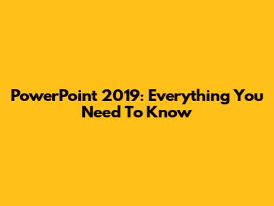 PowerPoint 2019: Everything You Need To Know