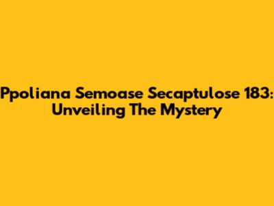 Ppoliana Semoase Secaptulose 183: Unveiling The Mystery