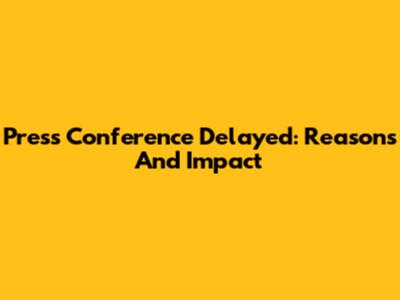 Press Conference Delayed: Reasons And Impact