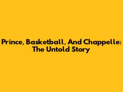 Prince, Basketball, And Chappelle: The Untold Story