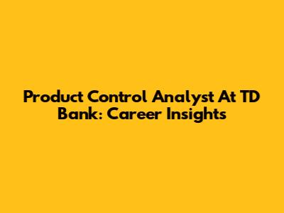 Product Control Analyst At TD Bank: Career Insights