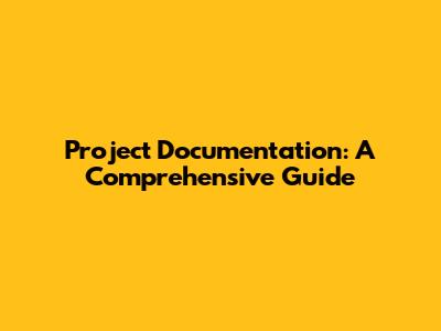 Project Documentation: A Comprehensive Guide