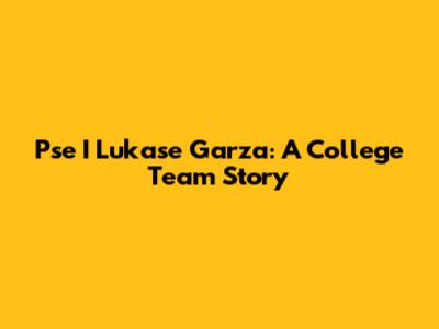 Pse I Lukase Garza: A College Team Story