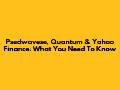 Psedwavese, Quantum & Yahoo Finance: What You Need To Know