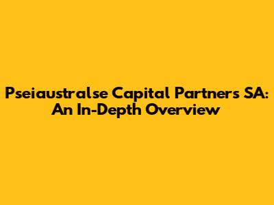 Pseiaustralse Capital Partners SA: An In-Depth Overview
