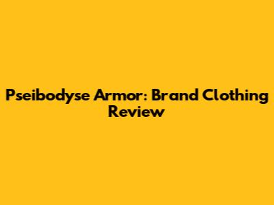 Pseibodyse Armor: Brand Clothing Review