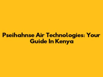 Pseihahnse Air Technologies: Your Guide In Kenya