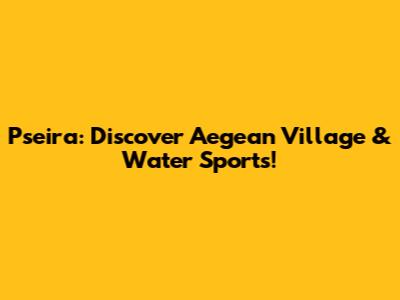 Pseira: Discover Aegean Village & Water Sports!