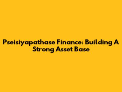 Pseisiyapathase Finance: Building A Strong Asset Base