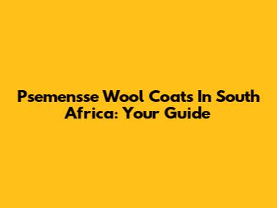 Psemensse Wool Coats In South Africa: Your Guide