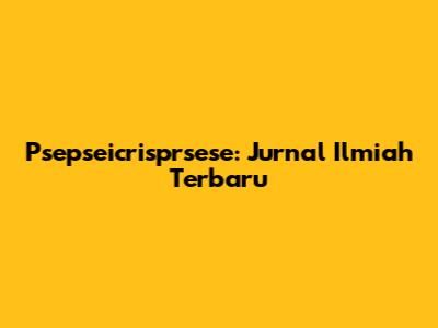 Psepseicrisprsese: Jurnal Ilmiah Terbaru