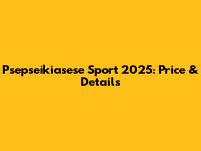 Psepseikiasese Sport 2025: Price & Details