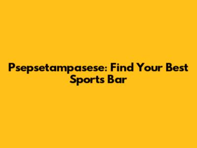 Psepsetampasese: Find Your Best Sports Bar