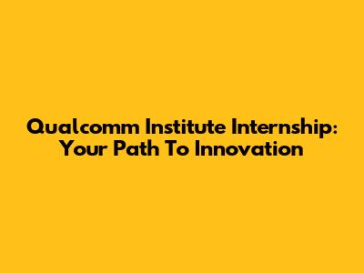 Qualcomm Institute Internship: Your Path To Innovation