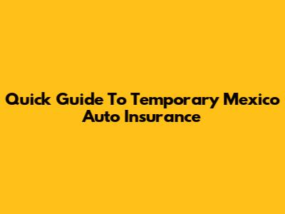 Quick Guide To Temporary Mexico Auto Insurance