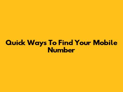 Quick Ways To Find Your Mobile Number