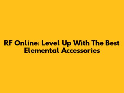 RF Online: Level Up With The Best Elemental Accessories