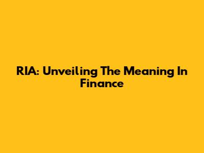 RIA: Unveiling The Meaning In Finance