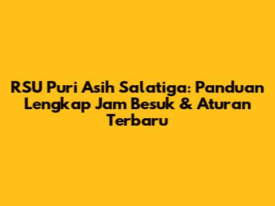 RSU Puri Asih Salatiga: Panduan Lengkap Jam Besuk & Aturan Terbaru