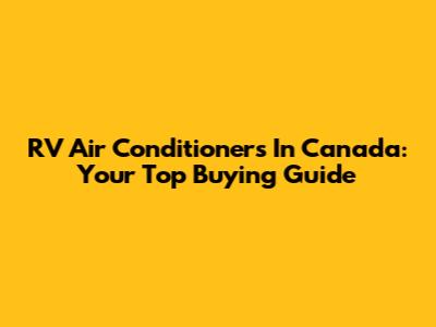 RV Air Conditioners In Canada: Your Top Buying Guide