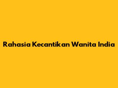 Rahasia Kecantikan Wanita India