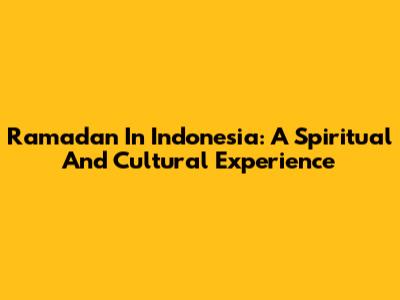 Ramadan In Indonesia: A Spiritual And Cultural Experience