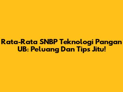 Rata-Rata SNBP Teknologi Pangan UB: Peluang Dan Tips Jitu!