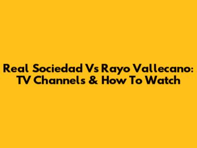 Real Sociedad Vs Rayo Vallecano: TV Channels & How To Watch