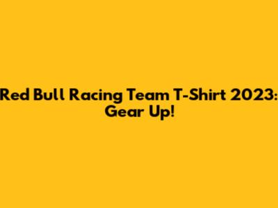 Red Bull Racing Team T-Shirt 2023: Gear Up!
