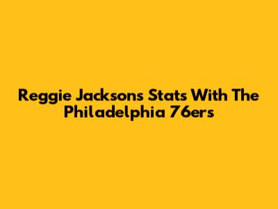 Reggie Jackson's Stats With The Philadelphia 76ers
