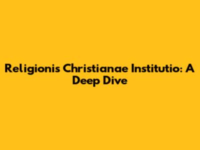 Religionis Christianae Institutio: A Deep Dive