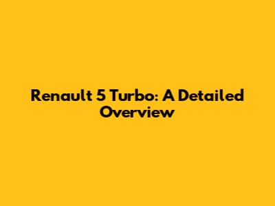 Renault 5 Turbo: A Detailed Overview