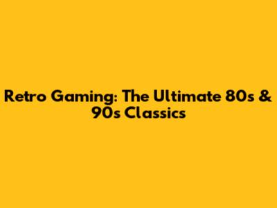 Retro Gaming: The Ultimate 80s & 90s Classics