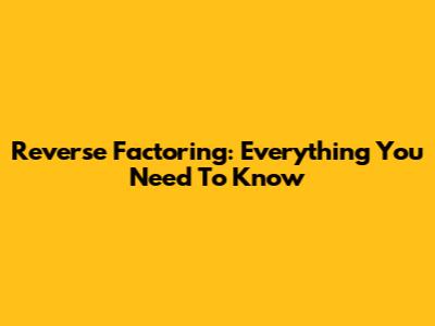 Reverse Factoring: Everything You Need To Know