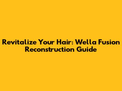 Revitalize Your Hair: Wella Fusion Reconstruction Guide
