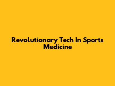 Revolutionary Tech In Sports Medicine