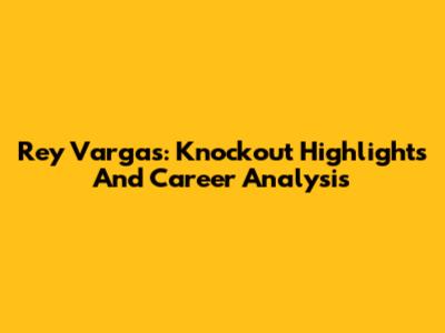 Rey Vargas: Knockout Highlights And Career Analysis