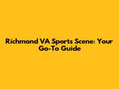 Richmond VA Sports Scene: Your Go-To Guide