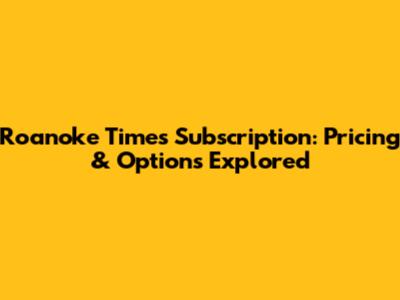 Roanoke Times Subscription: Pricing & Options Explored