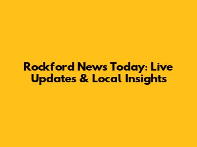 Rockford News Today: Live Updates & Local Insights